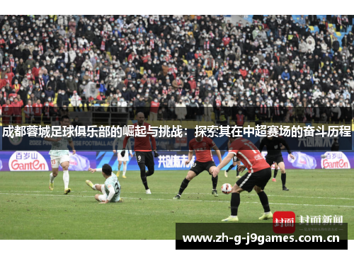 成都蓉城足球俱乐部的崛起与挑战:探索其在中超赛场的奋斗历程 成都蓉城足球俱乐部的崛起与挑战:探索其在中超赛场的奋斗历程
