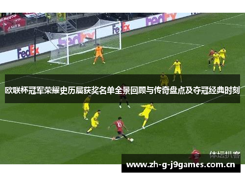 欧联杯冠军荣耀史历届获奖名单全景回顾与传奇盘点及夺冠经典时刻 欧联杯冠军荣耀史历届获奖名单全景回顾与传奇盘点及夺冠经典时刻