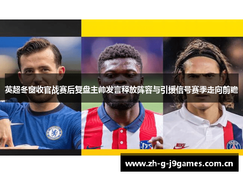 英超冬窗收官战赛后复盘主帅发言释放阵容与引援信号赛季走向前瞻 英超冬窗收官战赛后复盘主帅发言释放阵容与引援信号赛季走向前瞻