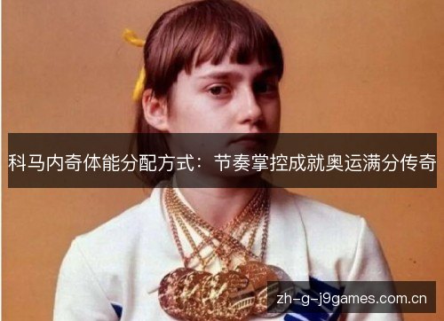 科马内奇体能分配方式:节奏掌控成就奥运满分传奇 科马内奇体能分配方式:节奏掌控成就奥运满分传奇