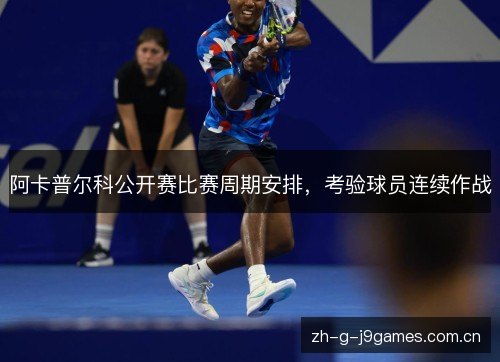阿卡普尔科公开赛比赛周期安排,考验球员连续作战 阿卡普尔科公开赛比赛周期安排,考验球员连续作战