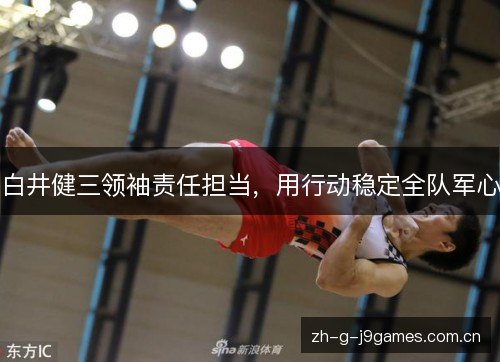 白井健三领袖责任担当,用行动稳定全队军心 白井健三领袖责任担当,用行动稳定全队军心