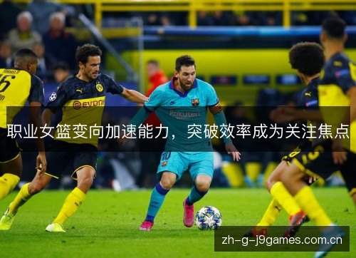 职业女篮变向加速能力，突破效率成为关注焦点